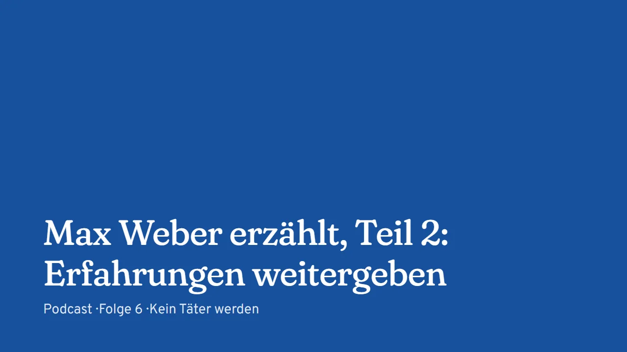 Titelkarte: Max Weber erzählt, Teil 2: Erfahrungen weitergeben (Podcast, Folge 6)